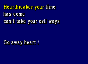 Heartbreaker your time
has come
can't take your evil ways

Go away hearU