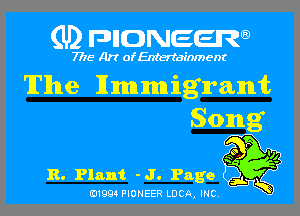 (U) pncweenw

7775 Art ofEnteriainment
'lI'llne Hmmigrant
Song

?g
R. Plant -J. Page

E11994 PIONEER LUCA, INC.