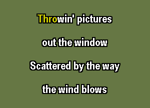 Throwin' pictures

out the window

Scattered by the way

the wind blows
