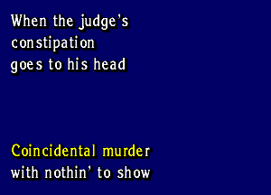 When the judge's
constipation
goes to his head

Coincidental murder
with nothirf to show