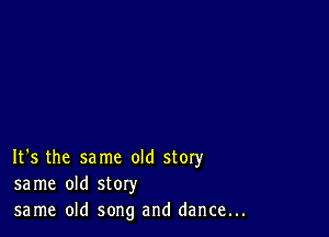 It's the same old story
same old story
same old song and dance...