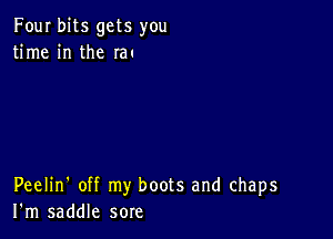 Four bits gets you
time in the 1m

Peelin' off my boots and chaps
I'm saddle sore