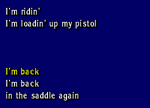 I'm n'din'
I'm Ioadirf up my pistol

I'm back
I'm back
in the saddle again