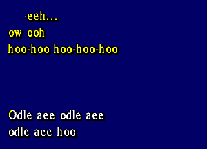 -eeh...
ow ooh
hoo-hoo hoo-hoo-hoo

Odle aee odle aee
odle aee hoo