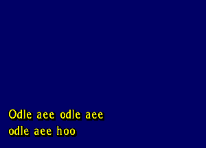 Odle aee odle aee
odle aee hoo