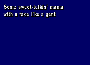 Some sweet-talkin' mama
with a face like a gent