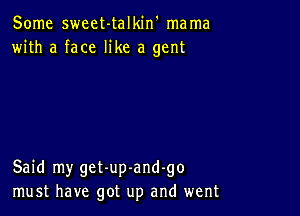 Some sweet-talkin' mama
with a face like a gent

Said my get-up-and-go
must have got up and went