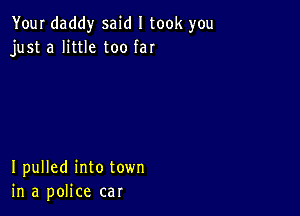 Your daddy said I took you
just a little too far

I pulled into town
in a police car