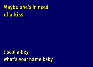 Maybe she's in need
of a kiss

I said a-hey
what's your name baby