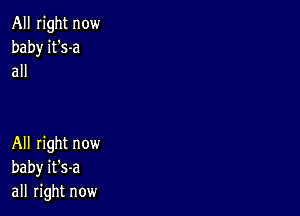 All right now
baby it's-a
all

All right now
baby it's-a
all right now