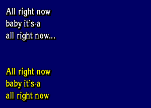 All right now
baby it's-a
all right now...

All right now
baby it's-a
all right now