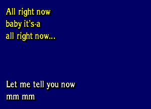 All right now
baby it's-a
all right now...

Let me tell you now
mm mm