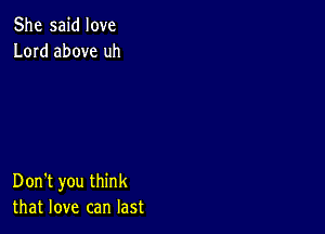 She said love
Lord above uh

Don't you think
that love can last