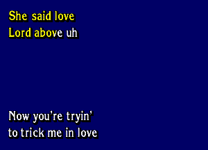 She said love
Lord above uh

Now you're tryin'
to trick me in love