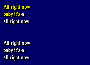 All right now
baby it's-a
all right now

All right now
baby it's-a
all right now