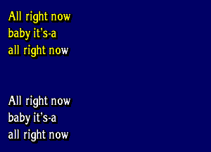 All right now
baby it's-a
all right now

All right now
baby it's-a
all right now