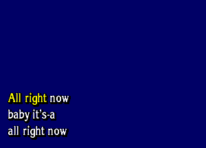 All right now
baby it's-a
all right now