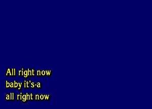 All right now
baby it's-a
all right now