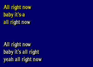 All right now
baby it's-a
all right now

All right now
baby it's all right
yeah all right now