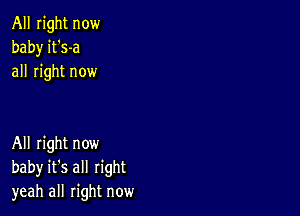 All right now
baby it's-a
all right now

All right now
baby it's all right
yeah all right now