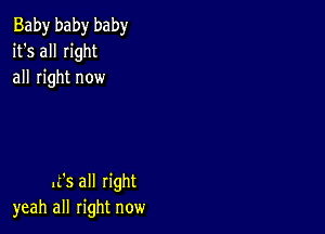 Baby baby baby
it's all right
all right now

.z's all right
yeah all right now