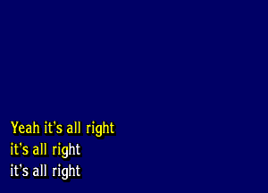 Yeah it's all right
it's all right
it's all right