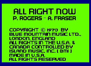 HLL RIGHT DOUJ
p. nanns - n. FRRSEFI

COPH'RIGHT (9 I970 B'I'
BLUE ITIOUDTFIIn ITIUSIC LTD..
LODDOD. EnGLHnD

RLL RIGHTS In THE U.S.H. 8
CRHHDH CODTFIOLLED BH'
ISLFII'ID ITIUSIC. Inc. I BITII l
ITIRDE In U.S.H.

FILL RIGHTS RESERVED