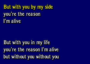 But with you by my side
you're the reason
I'm alive

But with you in my life
you're the reason I'm alive
but without you without you