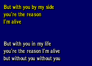 But with you by my side
you're the reason
I'm alive

But with you in my life
you're the reason I'm alive
but without you without you