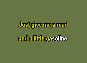 Just give me a road

and a little gasoline
