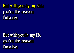 But with you by my side
you're the Ieason
I'm alive

But with you in my life
you're the reason
I'm alive