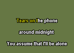 Tears on the phone

around midnight

You assume that I'll be alone