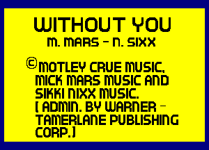 LUITHOUT YOU

m. ITIQFIS - n. SIXX
3moTLEv CRUE mUSIC.

mICH mans mUSIC HDD
SIHHI DIXX mUSIC.
I nnmln. BV WHRDER -

THmERLHnE PUBLISHING
CORPJ