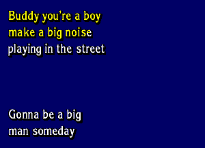 Buddy you're a boy
make a big noise
playing in the sheet

Gonna be a big
man someday