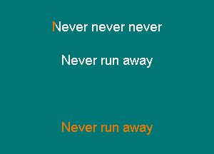 Never never never

Never run away

Never run away