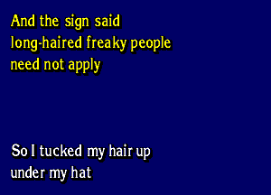 And the sign said
Iong-haiIed freaky people
need not apply

80 I tucked my hair up
under my hat