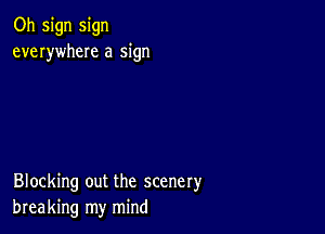 Oh sign sign
everywheIe a sign

Blocking out the scenery
breaking my mind