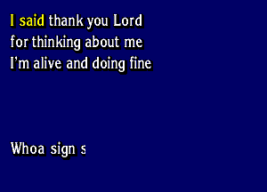 I said thank you Lord
for thinking about me
I'm alive and doing fine

Whoa sign 5