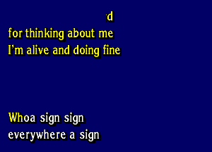 d

for thinking about me
I'm alive and doing fine

Whoa sign sign
everywhere a sign