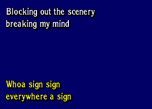 Blocking out the scenery
breaking my mind

Whoa sign sign
everywhere a sign