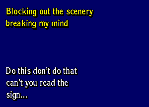 Blocking out the scenery
breaking my mind

Do this dontt do that
can't you read the
sign...