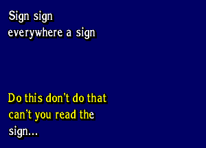 Sign sign
everywheIe a sign

Do this dontt do that
can't you read the
sign...