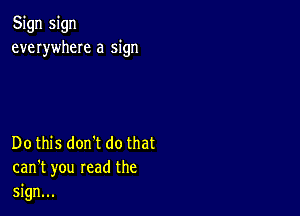 Sign sign
everywheIe a sign

Do this dontt do that
can't you read the
sign...