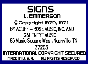 SIGFIS

L. EmmERSOD
gDCopyrighf 1970,1971

BY ACUFF - ROSE WSIC, INC. AND

GALENEYE MJSIC
65 Music Squu'e West Nlihville, TN

37203

ll'ITERl'IFITIDI'IFIL COPVRIGHT SECURED
mFlDE I U. 5. Fl. FlLL HIGHS HESEHUED