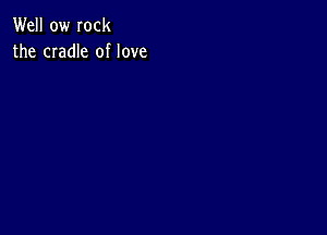 Well ow Iock
the cradle of love