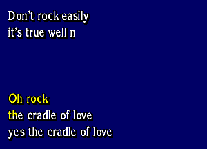 Don't Iock easily
it's true well n

Oh rock
the cradle of love
yes the cradle of love