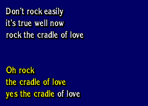 Don't Iock easily
it's true well now
rock the cradle of love

Oh rock
the cradle of love
yes the cradle of love