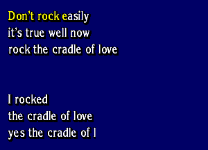 Don't Iock easily
it's true well now
rock the cradle of love

I rocked
the cradle of love
yes the cradle of l