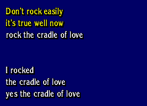 Don't Iock easily
it's true well now
rock the cradle of love

I rocked
the cradle of love
yes the cradle of love