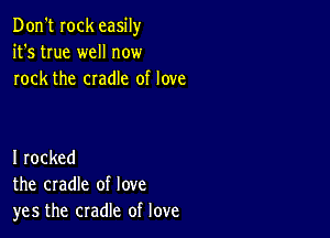 Don't Iock easily
it's true well now
rock the cradle of love

I rocked
the cradle of love
yes the cradle of love